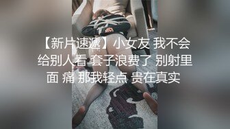 【新片速遞】小女友 我不会给别人看 套子浪费了 别射里面 痛 那我轻点 贵在真实 