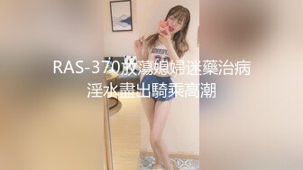 RAS-370放蕩媳婦迷藥治病淫水盡出騎乘高潮