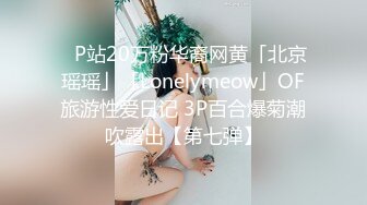 ✨P站20万粉华裔网黄「北京瑶瑶」「Lonelymeow」OF旅游性爱日记 3P百合爆菊潮吹露出【第七弹】