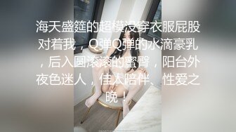 海天盛筵的超模没穿衣服屁股对着我，Q弹Q弹的水滴豪乳，后入圆滚滚的蜜臀，阳台外夜色迷人，佳人陪伴、性爱之晚！