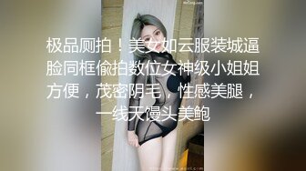 极品厕拍！美女如云服装城逼脸同框偸拍数位女神级小姐姐方便，茂密阴毛，性感美腿，一线天馒头美鲍