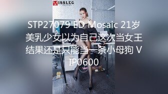 STP27079 ED Mosaic 21岁美乳少女以为自己这次当女王结果还是只能当一条小母狗 VIP0600