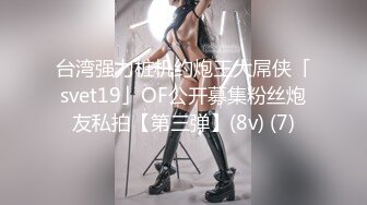 台湾强力桩机约炮王大屌侠「svet19」OF公开募集粉丝炮友私拍【第三弹】(8v) (7)