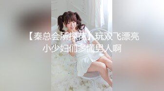 【秦总会所探花】玩双飞漂亮小少妇们多懂男人啊