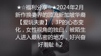 ★☆福利分享☆★2024年2月新作换妻界的顶流新加坡华裔【爱玩夫妻】，3P的心态变化，女性视角的独白，被陌生人进入最私密的地方，好兴奋好羞耻！2