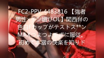 FC2-PPV-4483816 【強者男性×チン媚びOL】関西弁の色白Fカップがテストス**ンMAXつよつよチポに服従。初めて本當の快楽を知りド