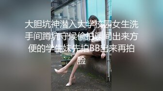 大胆坑神潜入大学校园女生洗手间蹲坑守候偸拍课间出来方便的学生妹先拍BB出来再拍脸