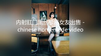 内射肛门黑丝极品女友出售 -chinese homemade video