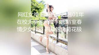 【超人探花】近期最高质量，青涩19岁学生妹，第二炮尽情蹂躏，娇躯高潮呻吟