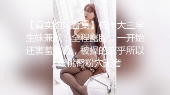 【真实约妹合集】杭州大三学生妹兼职，全程露脸，一开始还害羞捂着，被操的忘乎所以，蜜桃臀粉穴无套