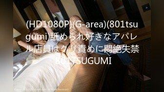 (HD1080P)(G-area)(801tsugumi)舐められ好きなアパレル店員はクリ責めに悶絶失禁 801TSUGUMI