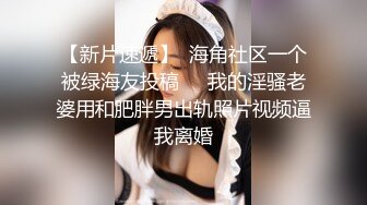 【新片速遞】  海角社区一个被绿海友投稿❤️我的淫骚老婆用和肥胖男出轨照片视频逼我离婚