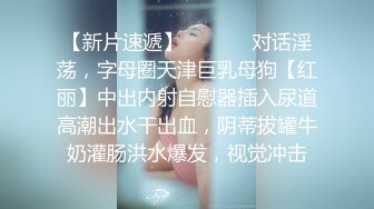 【新片速遞】  ⚫️⚫️对话淫荡，字母圈天津巨乳母狗【红丽】中出内射自慰器插入尿道高潮出水干出血，阴蒂拔罐牛奶灌肠洪水爆发，视觉冲击