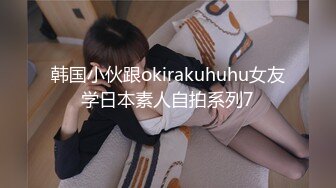 韩国小伙跟okirakuhuhu女友学日本素人自拍系列7