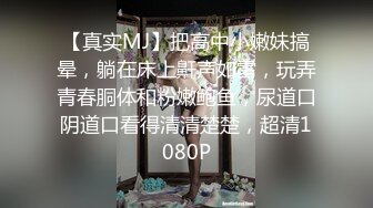 【真实MJ】把高中小嫩妹搞晕，躺在床上鼾声如雷，玩弄青春胴体和粉嫩鲍鱼，尿道口阴道口看得清清楚楚，超清1080P