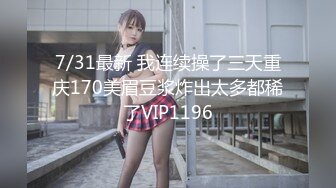 7/31最新 我连续操了三天重庆170美眉豆浆炸出太多都稀了VIP1196