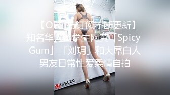 ✨【OF付费订阅不断更新】知名华人留学生网黄「Spicy Gum」「刘玥」和大屌白人男友日常性爱柔情自拍