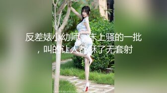 反差婊小幼师，床上骚的一批，叫的让人都酥了无套射