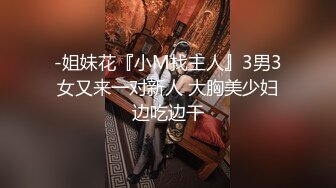 -姐妹花『小M找主人』3男3女又来一对新人 大胸美少妇边吃边干