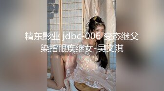 精东影业 jdbc-006 变态继父染指眼疾继女-吴文淇