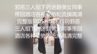 邪恶三人组下药迷翻美女同事带回酒店各种姿势轮流操高清完整版IBDSHDBF (10)邪恶三人组下药迷翻美女同事带回酒店各种姿势轮流操高清完整版