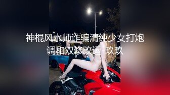 神棍风水师诈骗清纯少女打炮调和双修改运-玖玖