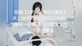 刚满【18岁的清纯小美女】床上技术好啊，还可以内射，身材一级棒 皮肤白皙又紧致，下面还很紧