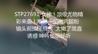 STP27691 女神！顶级尤物精彩来袭！难得一见嫩穴超粉  镜头前揉搓掰穴  太嫩了简直诱惑 呻吟也很好听