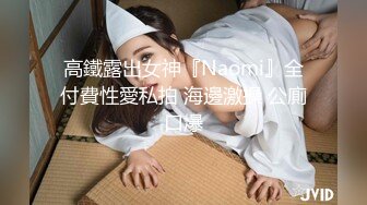 高鐵露出女神『Naomi』全付費性愛私拍 海邊激操 公廁口爆