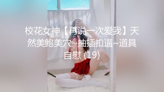 校花女神【再说一次爱我】天然美鲍美穴~抽插扣逼~道具自慰 (19)