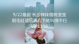 9/22最新 长沙辣妹樱桃宝宝阴毛旺盛玩弄几下就叫得不行VIP1196