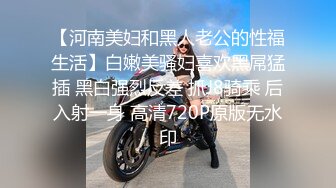 【河南美妇和黑人老公的性福生活】白嫩美骚妇喜欢黑屌猛插 黑白强烈反差 抓J8骑乘 后入射一身 高清720P原版无水印