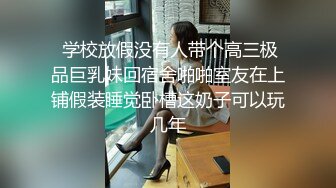  学校放假没有人带个高三极品巨乳妹回宿舍啪啪室友在上铺假装睡觉卧槽这奶子可以玩几年