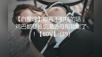 【自整理】你再不射精的话，鸡巴都要被饥渴的母狗舔烂了！【80V】 (39)