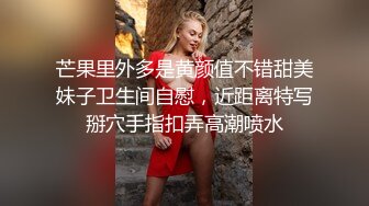 芒果里外多是黄颜值不错甜美妹子卫生间自慰，近距离特写掰穴手指扣弄高潮喷水