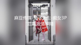 麻豆传媒-兔子先生-痴女3P后篇激情榨精