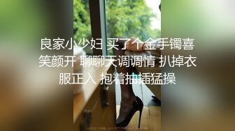 良家小少妇 买了个金手镯喜笑颜开 聊聊天调调情 扒掉衣服正入 抱着抽插猛操