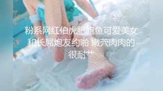 粉系网红伯虎肥鮑鱼可爱美女和长屌炮友约啪 嫩茓肉肉的很耐艹