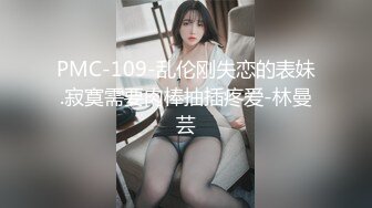 PMC-109-乱伦刚失恋的表妹.寂寞需要肉棒抽插疼爱-林曼芸