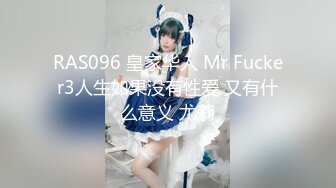 RAS096 皇家华人 Mr Fucker3人生如果没有性爱 又有什么意义 尤莉