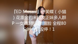 『ED Mosaic』伊芙蝶（小猫）花重金约来短发正妹多人群P 一女战3男完美露脸 全程80分钟一刻没停！1