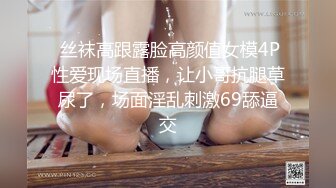  丝袜高跟露脸高颜值女模4P性爱现场直播，让小哥抗腿草尿了，场面淫乱刺激69舔逼交