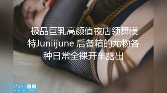  极品巨乳高颜值夜店领舞模特Juniijune 后备箱的尤物各种日常全裸开车露出