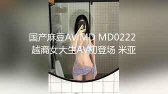 国产麻豆AV MD MD0222 越裔女大生AV初登场 米亚