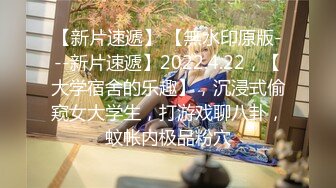 【新片速遞】 【無水印原版---新片速遞】2022.4.22，【大学宿舍的乐趣】，沉浸式偷窥女大学生，打游戏聊八卦，蚊帐内极品粉穴