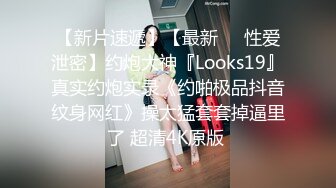 【新片速遞】【最新❤️性爱泄密】约炮大神『Looks19』真实约炮实录《约啪极品抖音纹身网红》操太猛套套掉逼里了 超清4K原版 