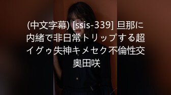 (中文字幕) [ssis-339] 旦那に内緒で非日常トリップする超イグゥ失神キメセク不倫性交 奥田咲