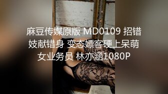 麻豆传媒原版 MD0109 招错妓献错身 变态嫖客硬上呆萌女业务员 林亦涵1080P