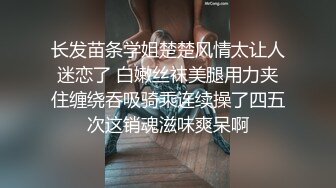 长发苗条学姐楚楚风情太让人迷恋了 白嫩丝袜美腿用力夹住缠绕吞吸骑乘连续操了四五次这销魂滋味爽呆啊