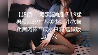 【超顶❤️媚黑淫啪】7.19猛男黑鬼3P广西美少妇 小穴被粗黑肉棒艹成水帘洞 边做饭边艹穴